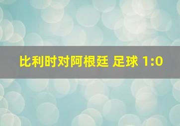 比利时对阿根廷 足球 1:0